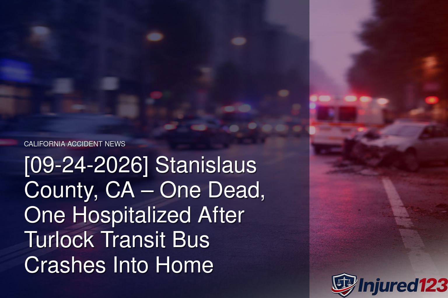 [09-24-2026] Stanislaus County, CA – One Dead, One Hospitalized After Turlock Transit Bus Crashes Into Home